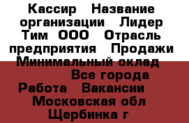 Кассир › Название организации ­ Лидер Тим, ООО › Отрасль предприятия ­ Продажи › Минимальный оклад ­ 25 000 - Все города Работа » Вакансии   . Московская обл.,Щербинка г.